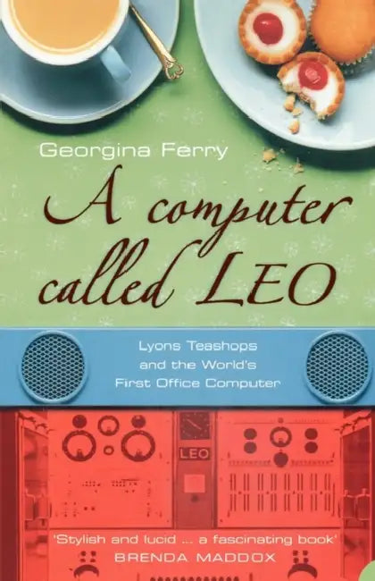 A Computer Called LEO: Lyons Tea Shops and the World’s First Office Computer by V. P. Goody