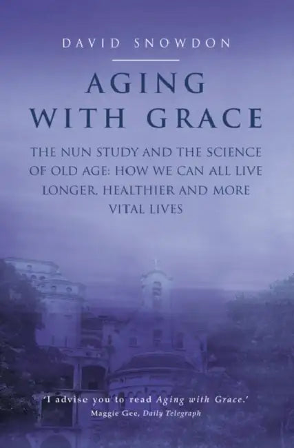 Aging with Grace: The Nun Study and the Science of Old Age. How We Can All Live Longer, Healthier and More Vital Lives. by David Snowdon