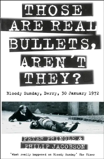 Those Are Real Bullets, Aren’t They?: Bloody Sunday, Derry, 30 January 1972 by Peter Pringle