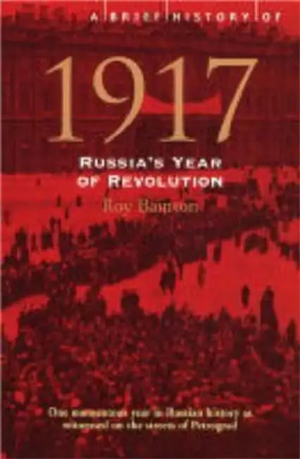 A Brief History of 1917: Russia's Year of Revolution. Roy Bainton by Roy Bainton