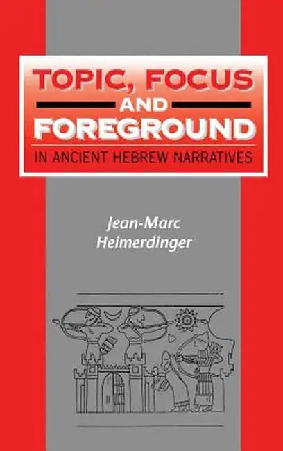 Topic, Focus and Foreground in Ancient Hebrew Narratives by Jean-Marc Heimerdinger