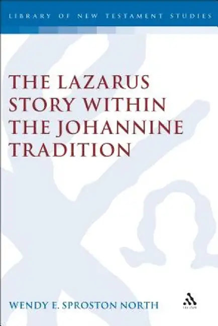 Lazarus Story Within the Johannine Tradition by Wendy E. S. North