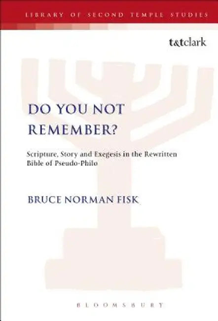 Do You Not Remember?: Scripture, Story and Exegesis in the Rewritten Bible of Pseudo-Philo by Bruce Norman Fisk