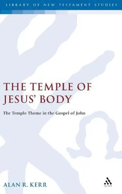 Temple of Jesus' Body: The Temple Theme in the Gospel of John by Alan Kerr