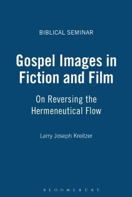 Gospel Images in Fiction and Film: On Reversing the Hermeneutical Flow by Larry Joseph Kreitzer