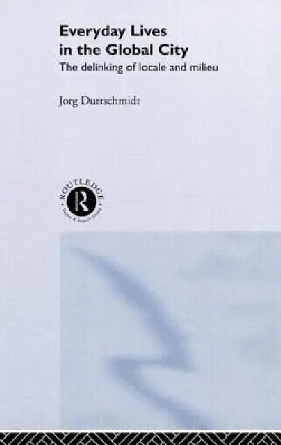 Everyday Lives in the Global City: The Delinking of Locale and Milieu by Jörg Dürrschmidt