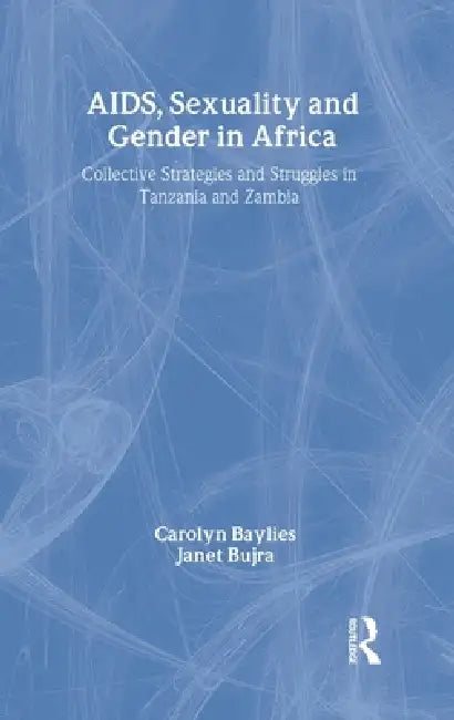 AIDS Sexuality and Gender in Africa: Collective Strategies and Struggles in Tanzania and Zambia by Carolyn Baylies