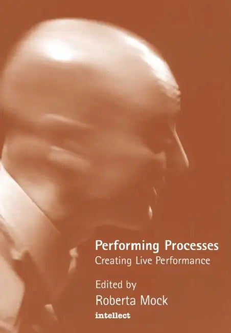 Performing Processes: Creating Live Performance by Roberta Mock