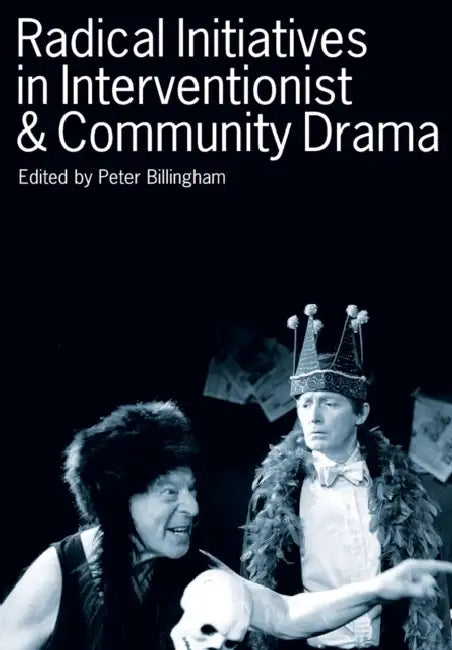 Radical Initiatives in Interventionist & Community Drama by Peter Billingham
