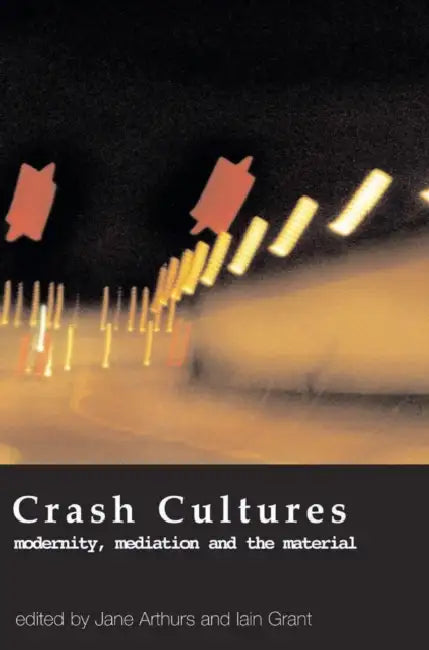 Crash Cultures: Modernity, Mediation and the Material by Jane Arthurs, Iain Grant