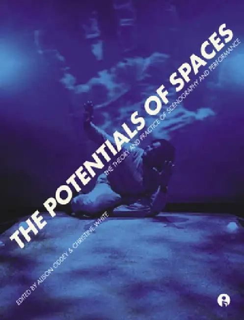 The Potentials of Spaces: The Theory and Practice of Scenography and Performance by Alison Oddey, Christine White