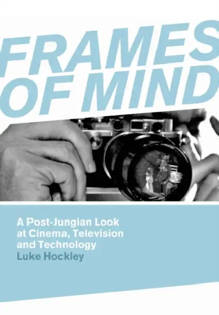 Frames of Mind: A Post-Jungian Look at Cinema, Television and Technology by Luke Hockley