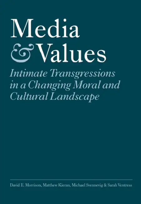 Media and Values: Intimate Transgressions in a Changing Moral and Cultural Landscape by David E. Morrison, Matthew Kieran, Michael Svennevig