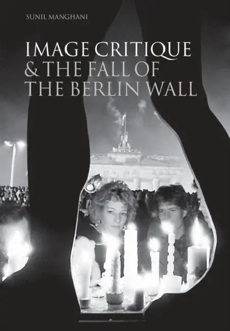 Image Critique & the Fall of the Berlin Wall by Sunil Manghani