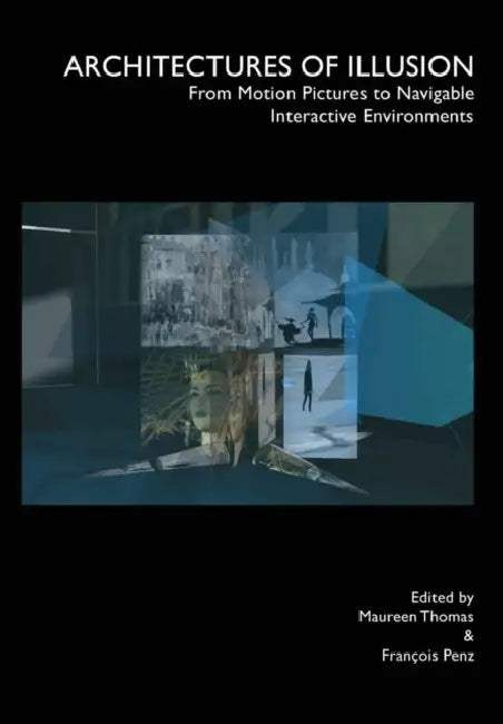 Architectures of Illusion: From Motion Pictures to Navigable Interactive Environments by Francois Penz, Maureen Thomas