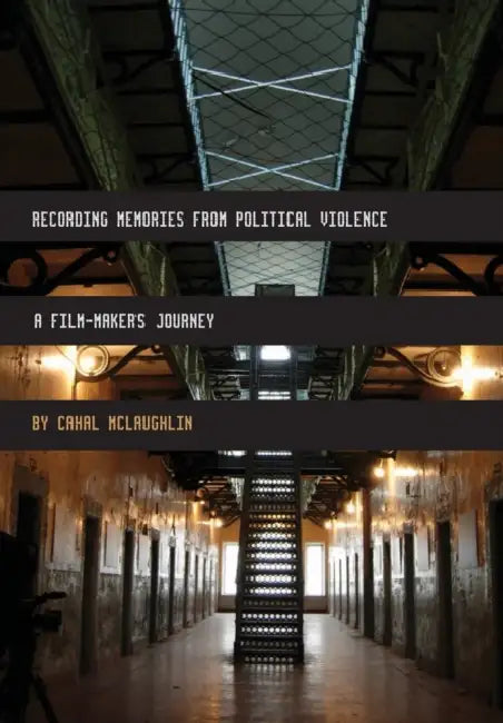 Recording Memories from Political Violence: A Film-maker's Journey by Cahal McLaughlin