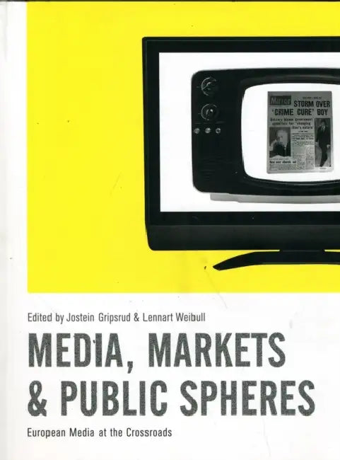 Media, Markets and Public Spheres: European Media at the Crossroads by Jostein Gripsrud, Lennart Weibull