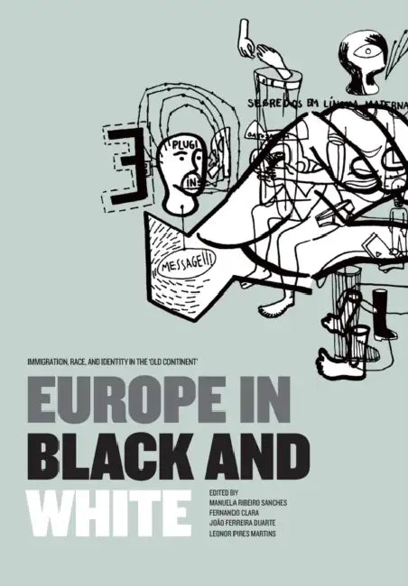 Europe in Black and White: Immigration, Race, and Identity in the 'Old Continent' by Manuela Ribeiro Sanches, Fernando Clara, Joao Ferreira Duarte