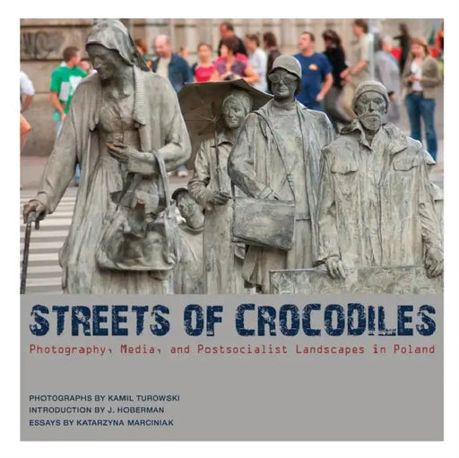Streets of Crocodiles: Photography, Media, and Postsocialist Landscapes in Poland by Katarzyna Marciniak, Kamil Turowski