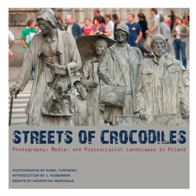 Streets of Crocodiles: Photography, Media, and Postsocialist Landscapes in Poland by Katarzyna Marciniak, Kamil Turowski