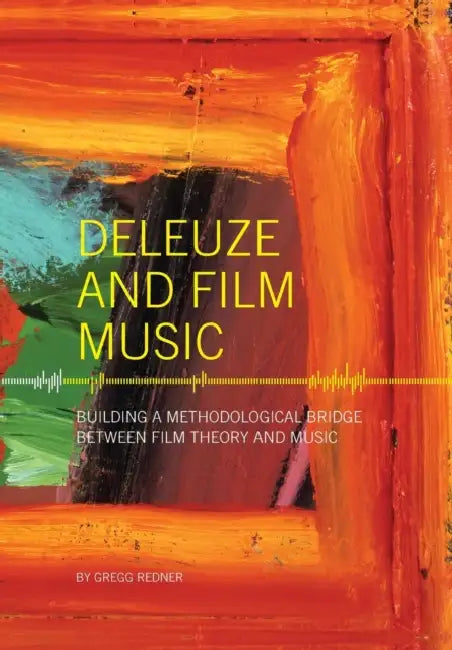 Deleuze and Film Music: Building a Methodological Bridge Between Film Theory and Music by Gregg Redner