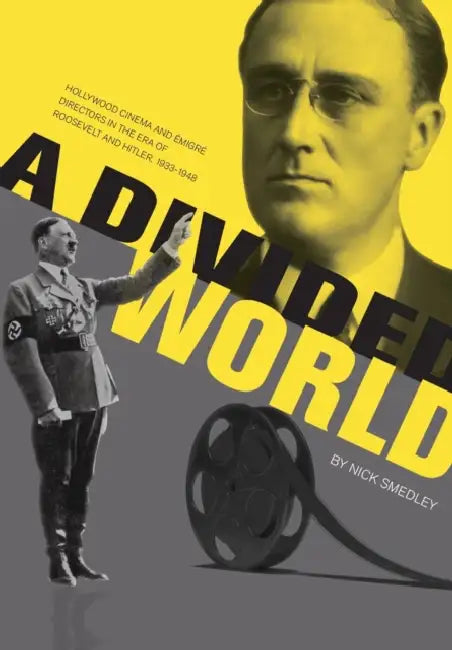 A Divided World: Hollywood Cinema and Emigre Directors in the Era of Roosevelt and Hitler, 1933-1948 by Nick Smedley