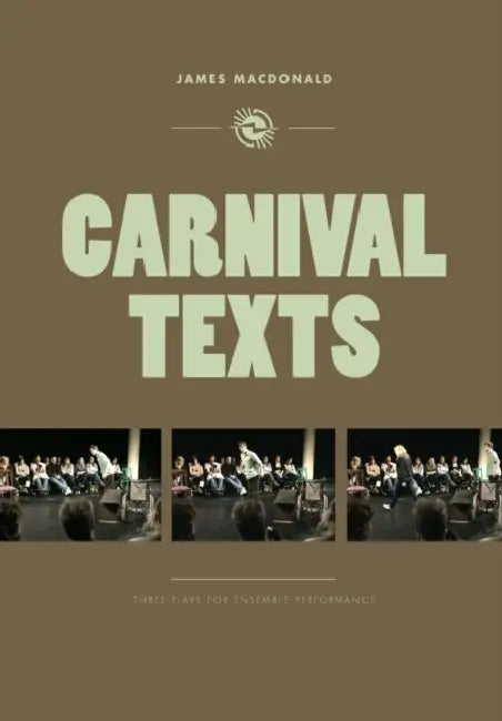 Carnival Texts: Three Plays for Ensemble Performance by James MacDonald