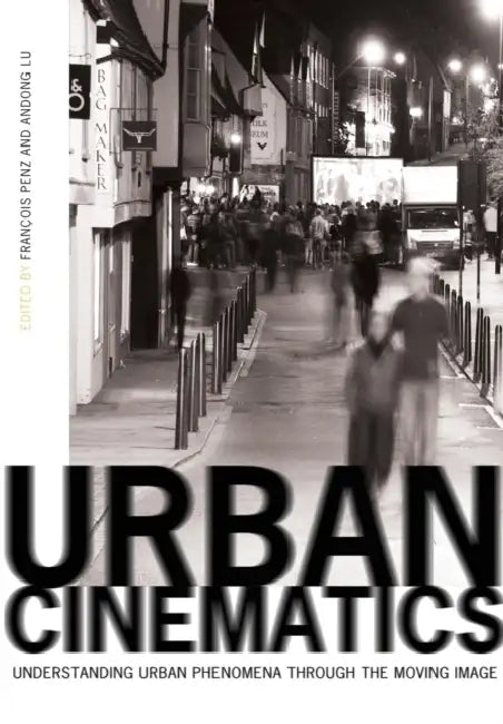 Urban Cinematics: Understanding Urban Phenomena Through the Moving Image by Francois Penz, Andong Lu