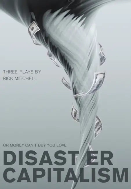 Disaster Capitalism: Or Money Can't Buy You Love - Three Plays by Rick Mitchell