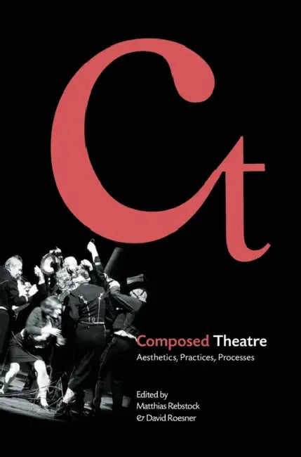 Composed Theatre: Aesthetics, Practices, Processes by Matthias Rebstock, David Roesner