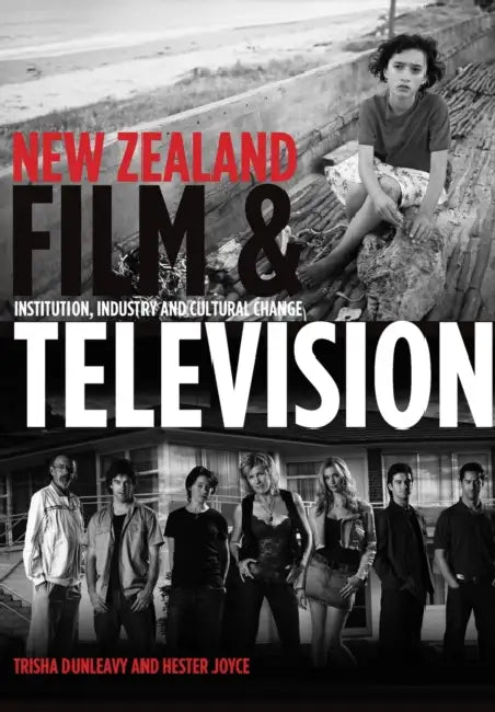 New Zealand Film and Television: Institution, Industry and Cultural Change by Trisha Dunleavy, Hester Joyce