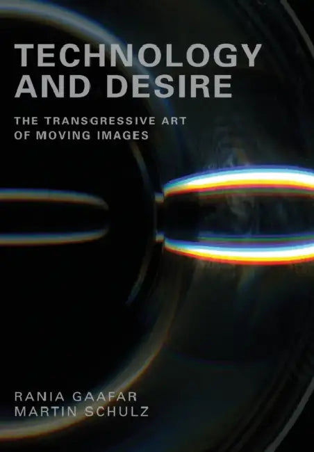Technology and Desire: The Transgressive Art of Moving Images by Rania Gaafar, Martin Schulz