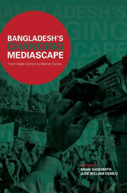 Bangladesh's Changing Mediascape: From State Control to Market Forces by Brian Shoesmith, Jude W. R. Genilo