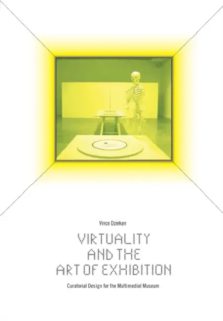 Virtuality and the Art of Exhibition: Curatorial Design for the Multimedial Museum by Vince Dziekan