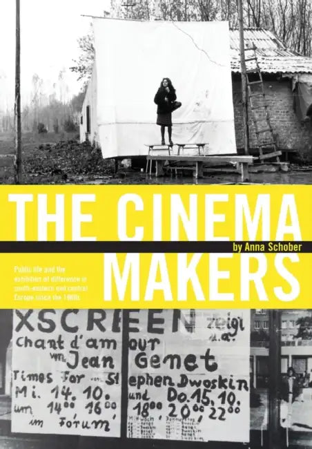 The Cinema Makers: Public Life and the Exhibition of Difference in South-Eastern and Central Europe Since the 1960s by Anna Schober