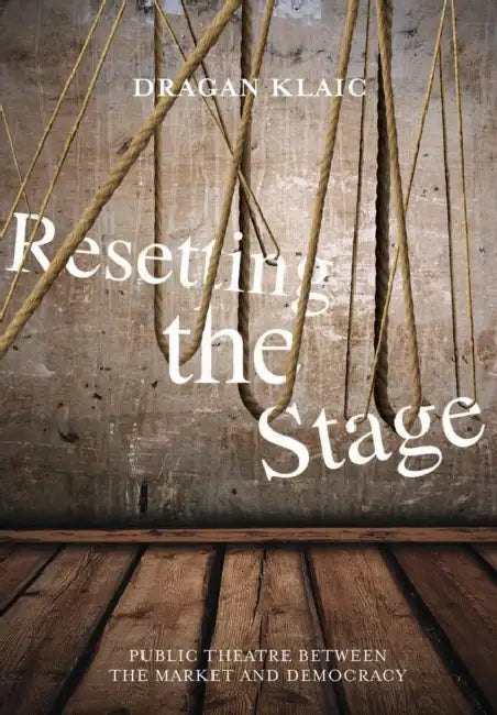 Resetting the Stage: Public Theatre Between the Market and Democracy by Dragan Klaic