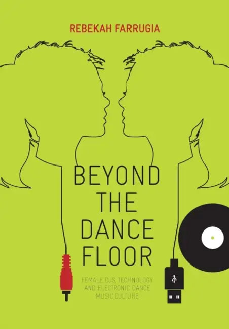 Beyond the Dance Floor: Female Djs, Technology and Electronic Dance Music Culture by Rebekah Farrugia