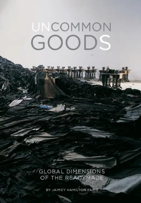 Uncommon Goods: Global Dimensions of the Readymade by Jaimey Hamilton Faris