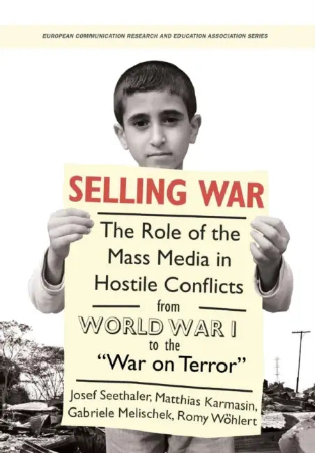 Selling War: The Role of the Mass Media in Hostile Conflicts from World War I to the "War on Terror" by Josef Seethaler, Matthias Karmasin, Gabriele Melischek
