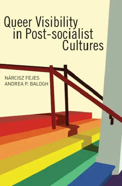Queer Visibility in Post-Socialist Cultures by Narcisz Fejes, Andrea P. Balogh