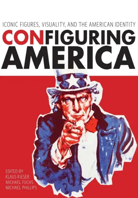 Configuring America: Iconic Figures, Visuality, and the American Identity by Klaus Rieser, Michael W. Phillips, Michael Fuchs