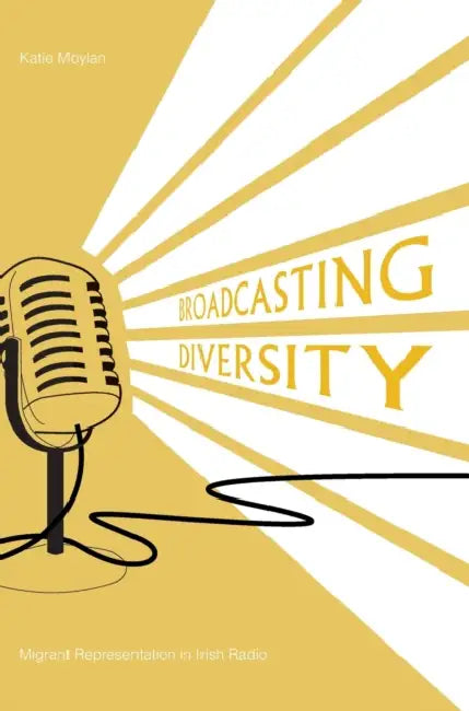 Broadcasting Diversity: Migrant Representation in Irish Radio by Katie Moylan