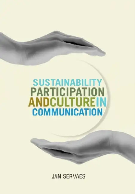 Sustainability, Participation and Culture in Communication: Theory and Praxis by Jan Servaes