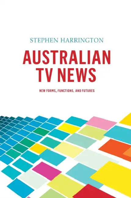 Australian TV News: New Forms, Functions, and Futures by Stephen Harrington