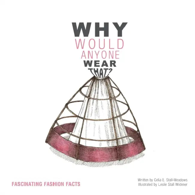 Why Would Anyone Wear That?: Fascinating Fashion Facts by Celia E. Stall-Meadows, Leslie Stall Widener