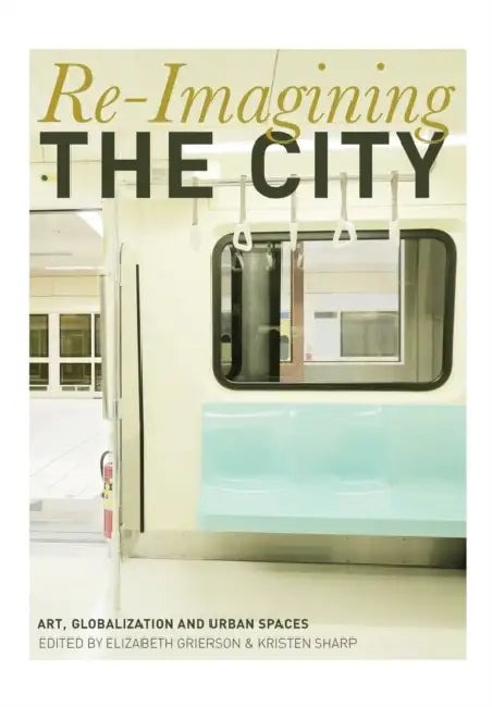 Re-Imagining the City: Art, Globalization and Urban Spaces by Elizabeth M. Grierson, Kristen Sharp