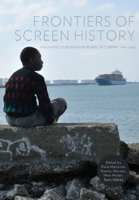 Frontiers of Screen History: Imagining European Borders in Cinema, 1945-2010 by Raita Merivirta, Heta Mulari, Kimmo Ahonen
