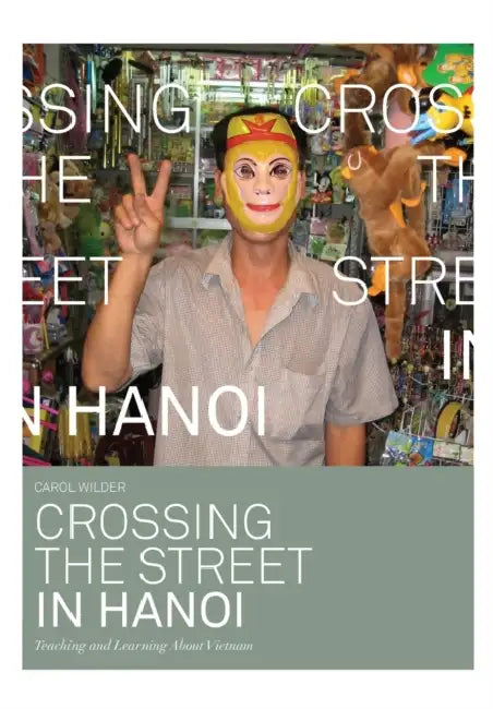 Crossing the Street in Hanoi: Teaching and Learning about Vietnam by Carol Wilder
