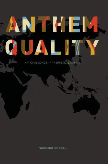 Anthem Quality: National Songs - A Theoretical Survey by Christopher Kelen