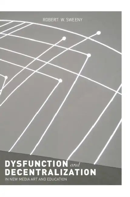 Dysfunction and Decentralization in New Media Art and Education by Robert W. Sweeny